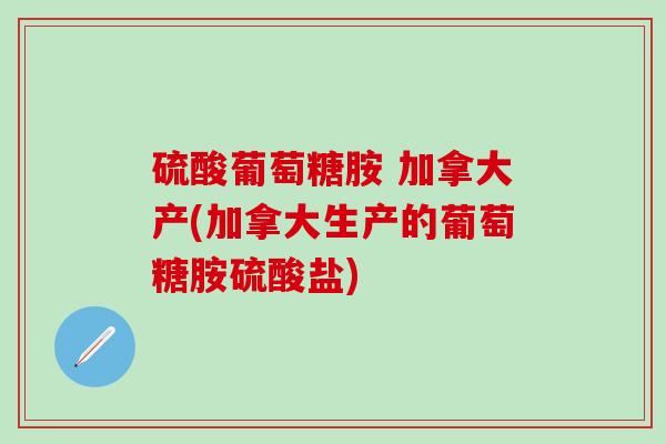 硫酸葡萄糖胺 加拿大产(加拿大生产的葡萄糖胺硫酸盐)