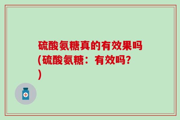 硫酸氨糖真的有效果吗(硫酸氨糖：有效吗？)