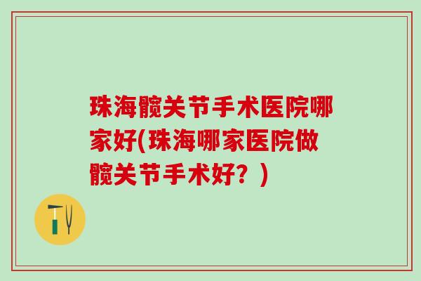 珠海髋关节手术医院哪家好(珠海哪家医院做髋关节手术好？)