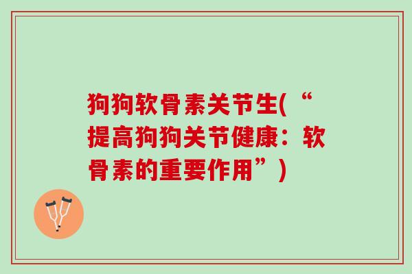 狗狗软骨素关节生(“提高狗狗关节健康：软骨素的重要作用”)