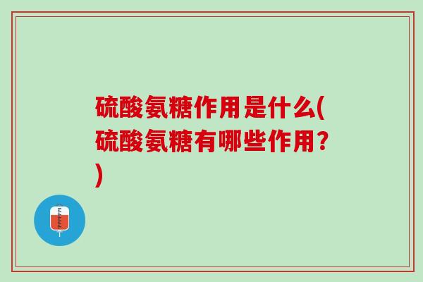 硫酸氨糖作用是什么(硫酸氨糖有哪些作用？)