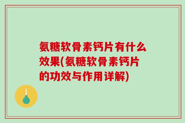 氨糖软骨素钙片有什么效果(氨糖软骨素钙片的功效与作用详解)