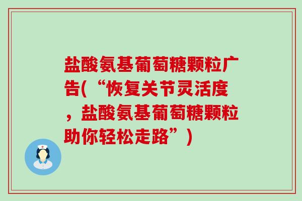 盐酸氨基葡萄糖颗粒广告(“恢复关节灵活度，盐酸氨基葡萄糖颗粒助你轻松走路”)
