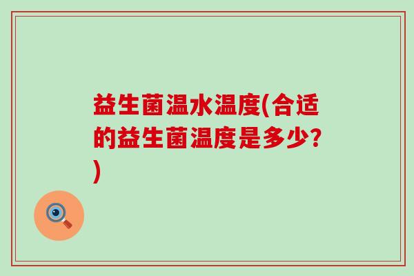 益生菌温水温度(合适的益生菌温度是多少？)