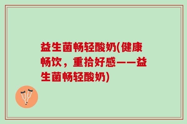 益生菌畅轻酸奶(健康畅饮，重拾好感——益生菌畅轻酸奶)