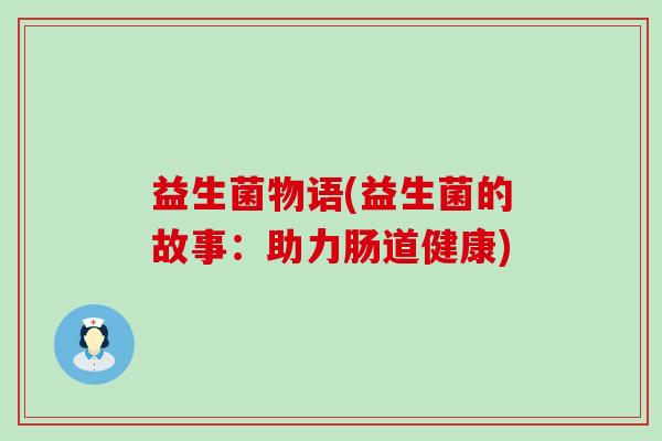 益生菌物语(益生菌的故事:助力肠道健康) 益生菌物语(益生菌的故事:助力肠道健康)
