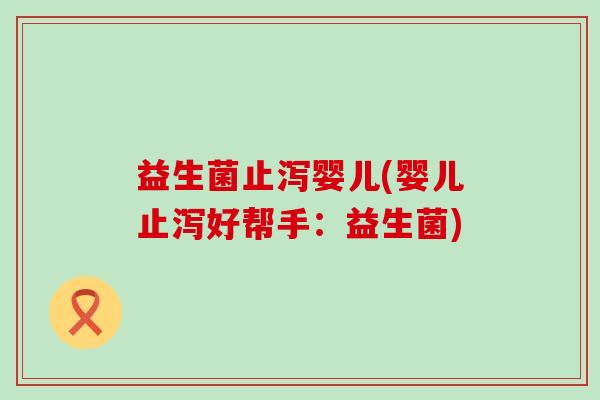 益生菌止泻婴儿(婴儿止泻好帮手：益生菌)