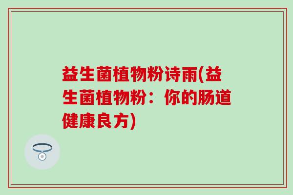益生菌植物粉诗雨(益生菌植物粉：你的肠道健康良方)