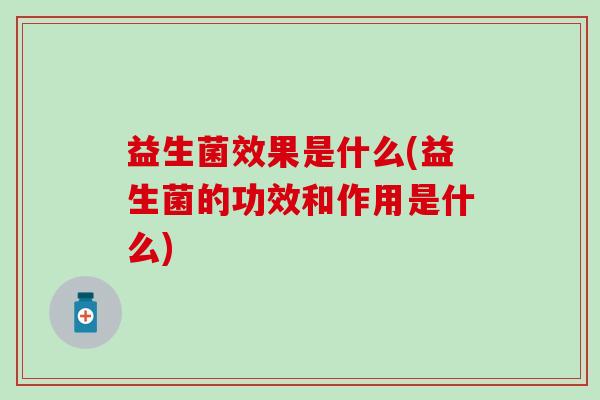 益生菌效果是什么(益生菌的功效和作用是什么)