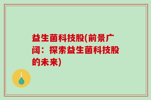 益生菌科技股(前景广阔：探索益生菌科技股的未来)