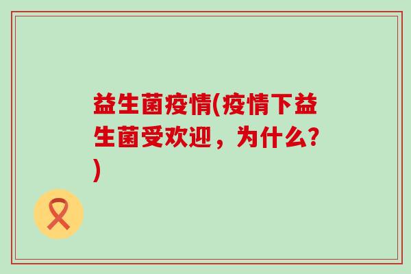益生菌疫情(疫情下益生菌受欢迎,为什么?) 益生菌疫情(疫情下益生菌受欢迎,为什么?)