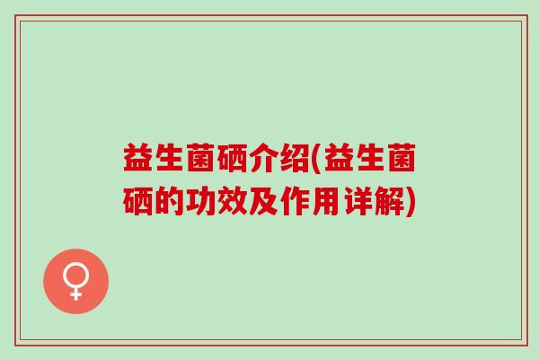 益生菌硒介绍(益生菌硒的功效及作用详解)