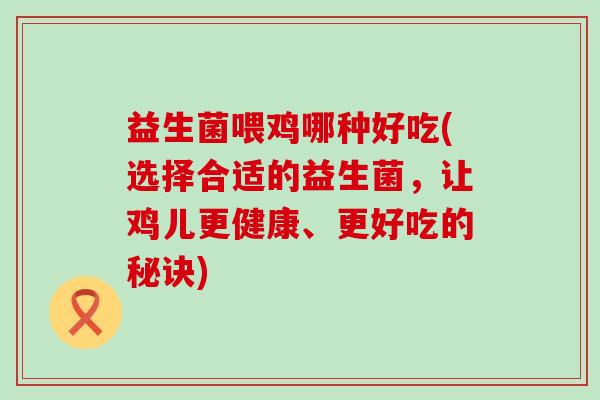 益生菌喂鸡哪种好吃(选择合适的益生菌，让鸡儿更健康、更好吃的秘诀)