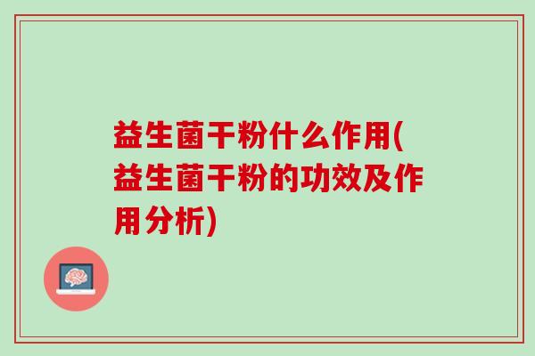 益生菌干粉什么作用(益生菌干粉的功效及作用分析)