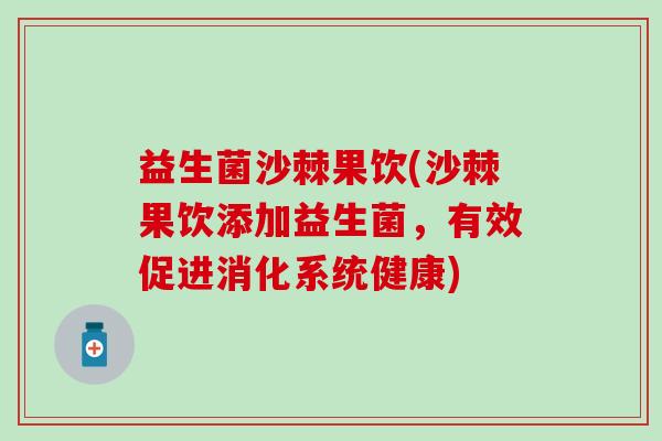 益生菌沙棘果饮(沙棘果饮添加益生菌，有效促进消化系统健康)