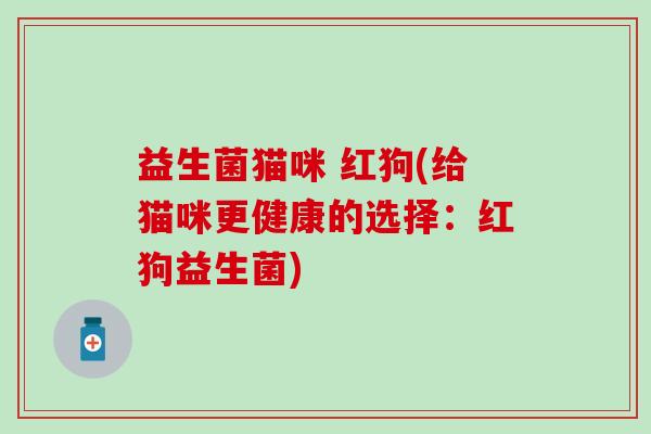 益生菌猫咪 红狗(给猫咪更健康的选择：红狗益生菌)