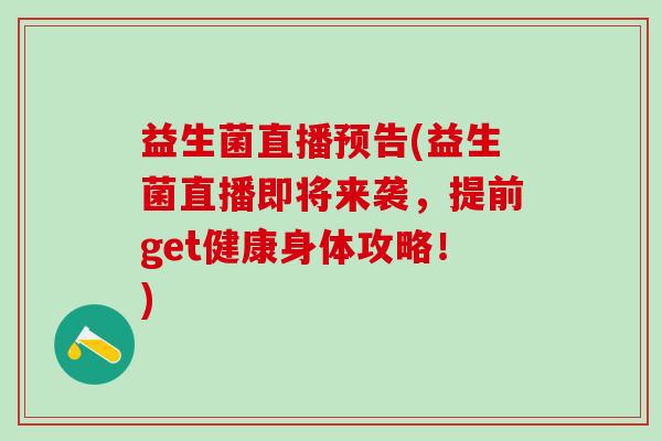 益生菌直播预告(益生菌直播即将来袭，提前get健康身体攻略！)