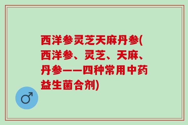 西洋参灵芝天麻丹参(西洋参、灵芝、天麻、丹参——四种常用中药益生菌合剂)