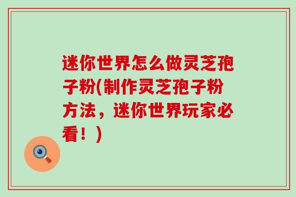 迷你世界怎么做灵芝孢子粉(制作灵芝孢子粉方法，迷你世界玩家必看！)
