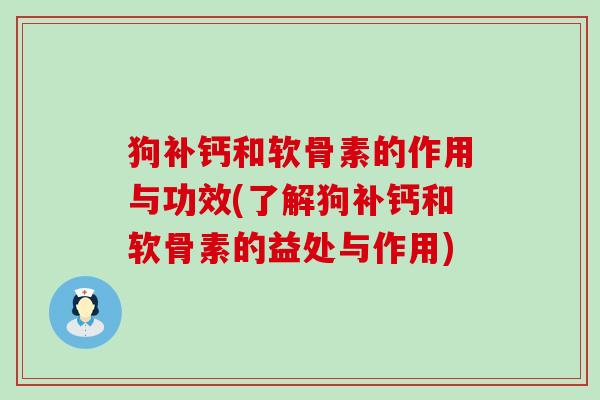 狗补钙和软骨素的作用与功效(了解狗补钙和软骨素的益处与作用)