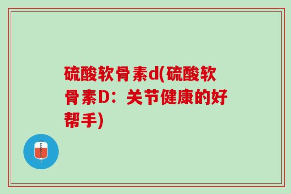 硫酸软骨素d(硫酸软骨素D：关节健康的好帮手)