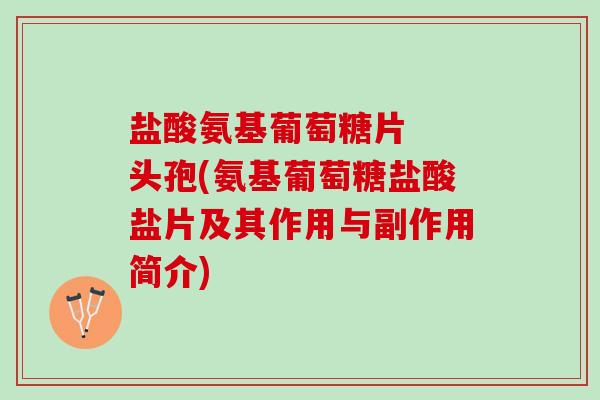 盐酸氨基葡萄糖片  头孢(氨基葡萄糖盐酸盐片及其作用与副作用简介)