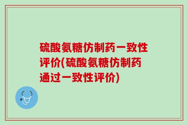 硫酸氨糖仿制药一致性评价(硫酸氨糖仿制药通过一致性评价)