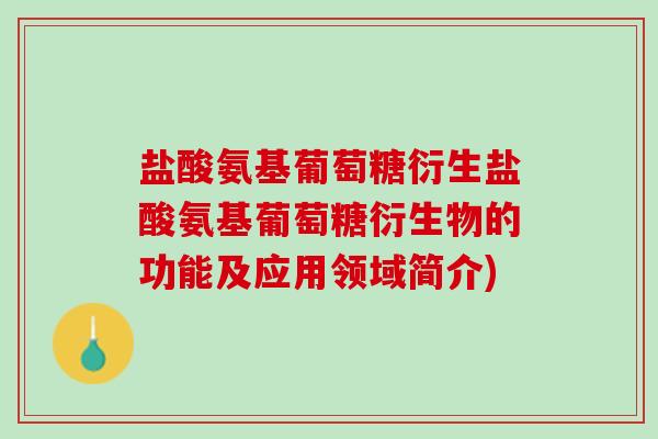 盐酸氨基葡萄糖衍生盐酸氨基葡萄糖衍生物的功能及应用领域简介)