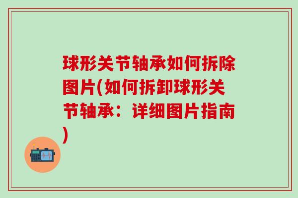 球形关节轴承如何拆除图片(如何拆卸球形关节轴承：详细图片指南)