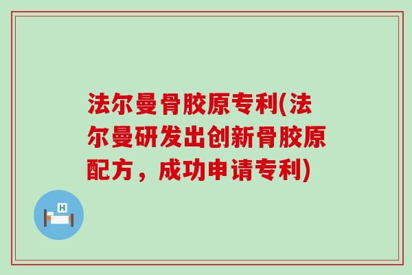 法尔曼骨胶原专利(法尔曼研发出创新骨胶原配方，成功申请专利)