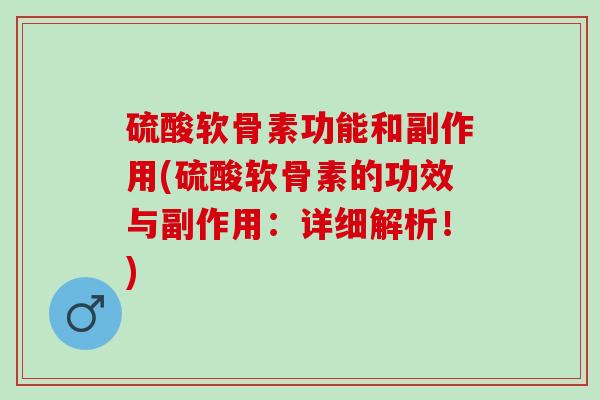 硫酸软骨素功能和副作用(硫酸软骨素的功效与副作用：详细解析！)