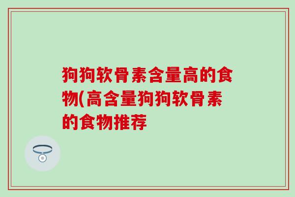 狗狗软骨素含量高的食物(高含量狗狗软骨素的食物推荐