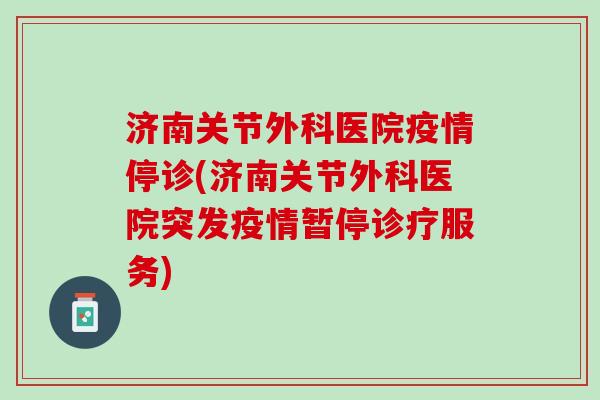 济南关节外科医院疫情停诊(济南关节外科医院突发疫情暂停诊疗服务)