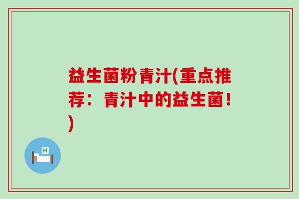 益生菌粉青汁(重点推荐：青汁中的益生菌！)