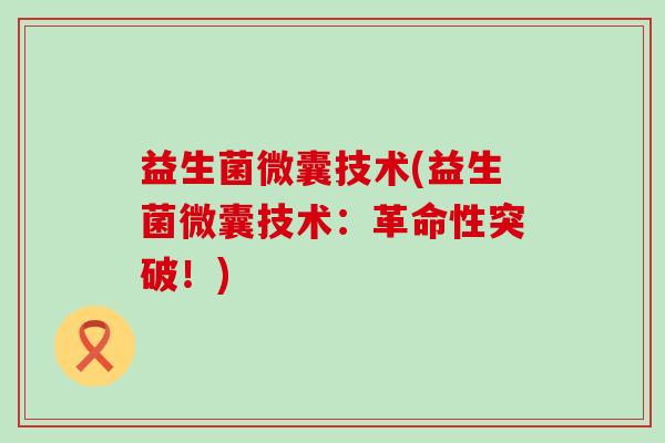 益生菌微囊技术(益生菌微囊技术：革命性突破！)