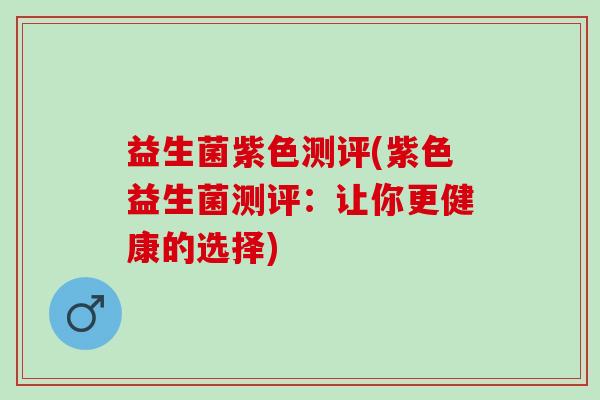 益生菌紫色测评(紫色益生菌测评：让你更健康的选择)