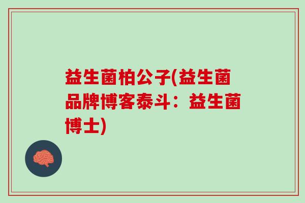 益生菌柏公子(益生菌品牌博客泰斗：益生菌博士)