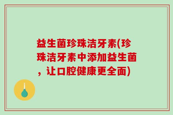 益生菌珍珠洁牙素(珍珠洁牙素中添加益生菌，让口腔健康更全面)