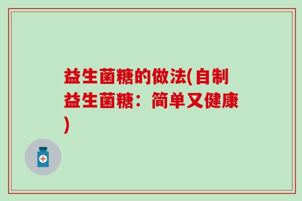 益生菌糖的做法(自制益生菌糖:简单又健康) 益生菌糖的做法(自制益生菌糖:简单又健康)