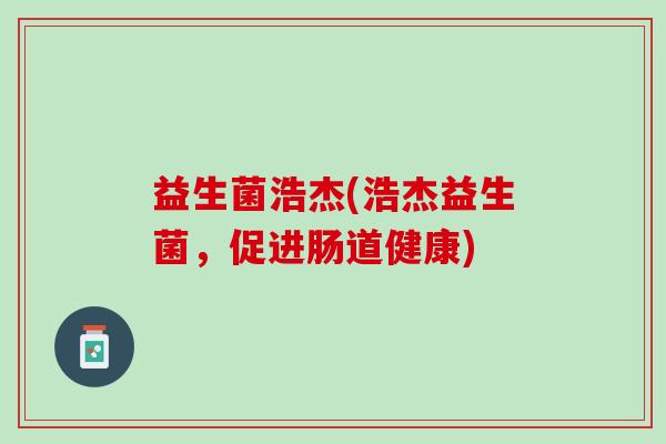 益生菌浩杰(浩杰益生菌，促进肠道健康)