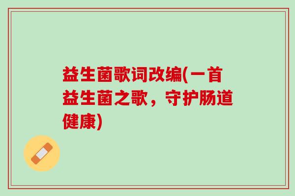益生菌歌词改编(一首益生菌之歌，守护肠道健康)
