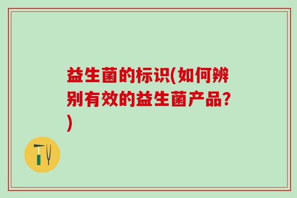 益生菌的标识(如何辨别有效的益生菌产品？)