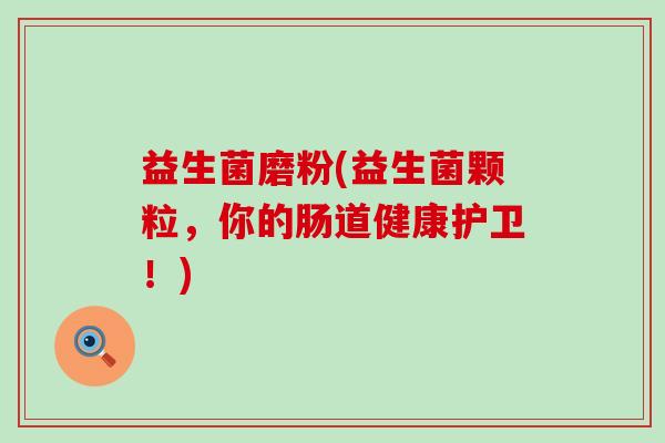 益生菌磨粉(益生菌颗粒，你的肠道健康护卫！)