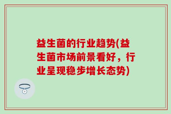 益生菌的行业趋势(益生菌市场前景看好，行业呈现稳步增长态势)
