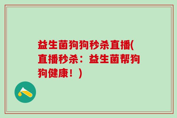 益生菌狗狗秒杀直播(直播秒杀：益生菌帮狗狗健康！)