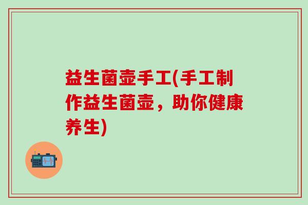 益生菌壶手工(手工制作益生菌壶，助你健康养生)
