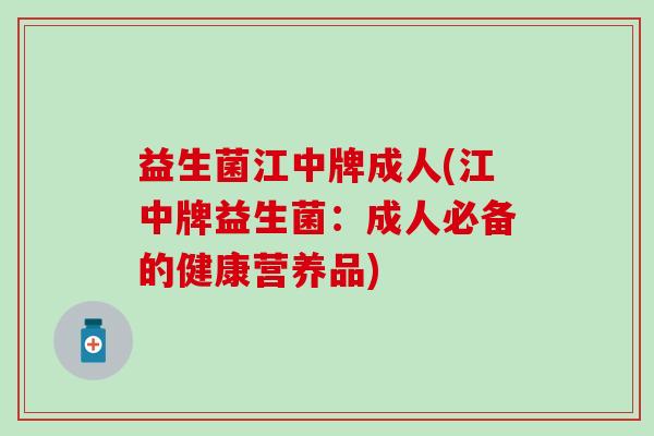 益生菌江中牌成人(江中牌益生菌：成人必备的健康营养品)