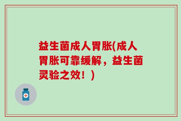 益生菌成人胃胀(成人胃胀可靠缓解,益生菌灵验之效!) 益生菌成人胃胀(成人胃胀可靠缓解,益生菌灵验之效!)
