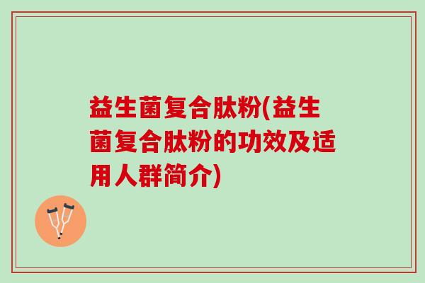 益生菌复合肽粉(益生菌复合肽粉的功效及适用人群简介) 益生菌复合肽粉(益生菌复合肽粉的功效及适用人群简介)