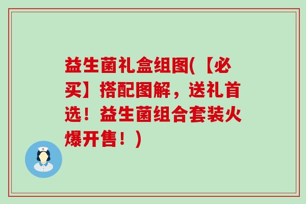 益生菌礼盒组图(【必买】搭配图解，送礼首选！益生菌组合套装火爆开售！)